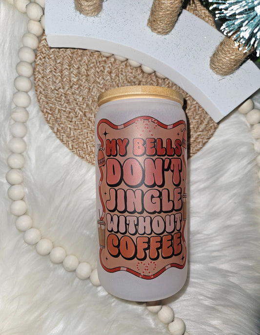 My Bells Don't Jingle Without Coffee 16oz Glass Cup